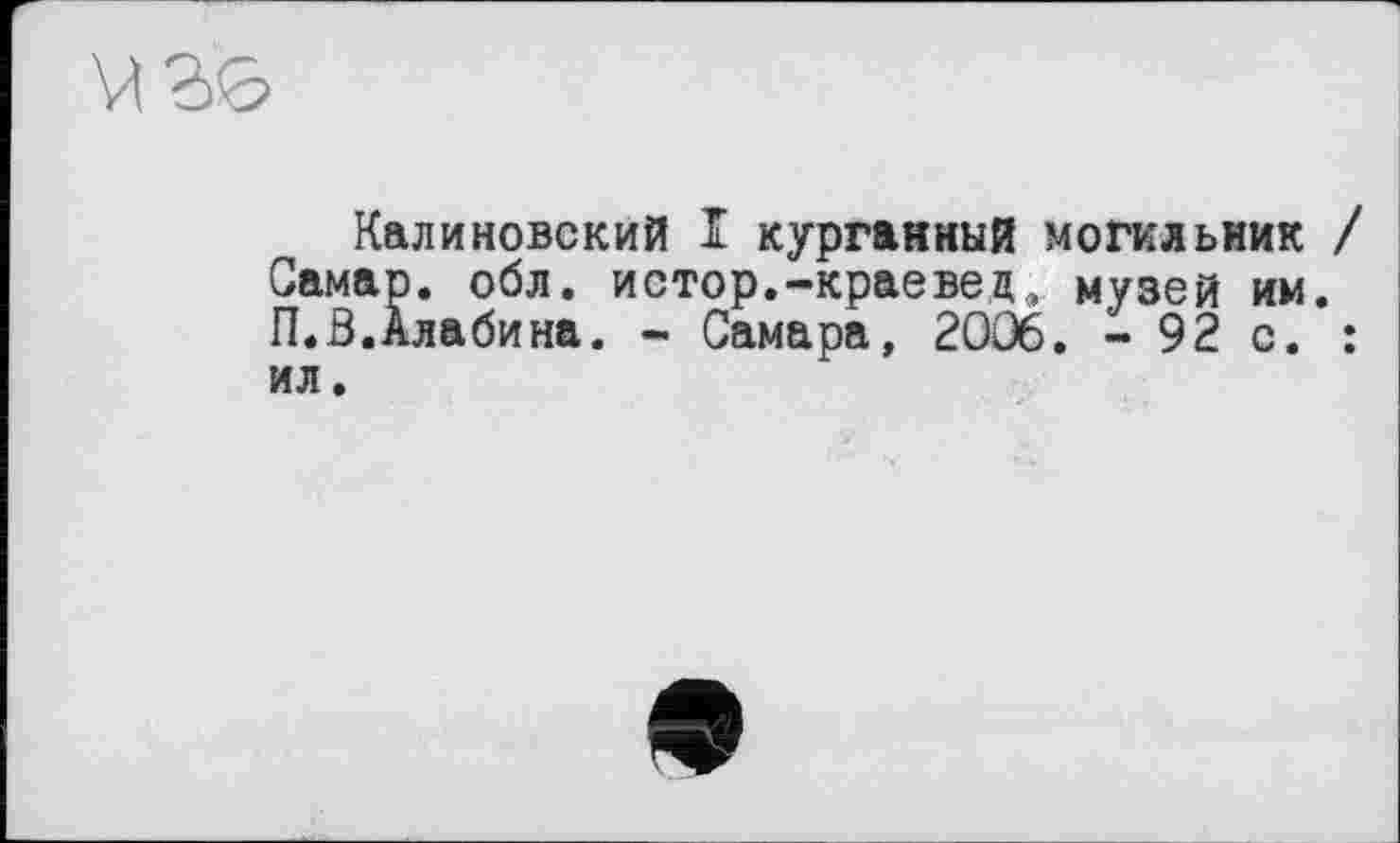 ﻿
Калиновский I курганный могильник / Самар, обл. истор.-краевед, музей им. П.З.Алабина. - Самара, 2006. - 92 с. : ил.